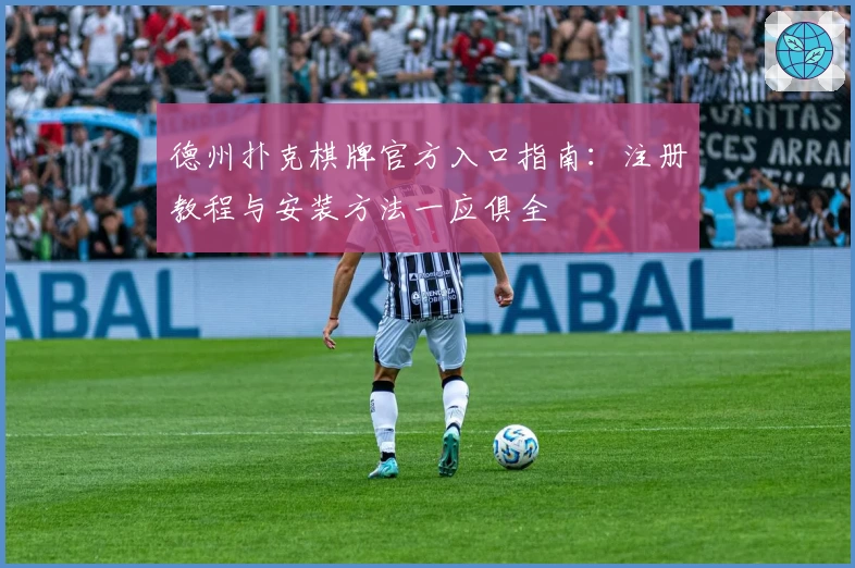 德州扑克棋牌官方入口指南：注册教程与安装方法一应俱全