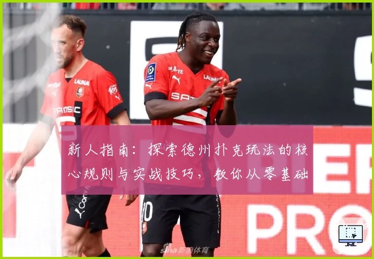 新人指南：探索德州扑克玩法的核心规则与实战技巧，教你从零基础入门到高手进阶