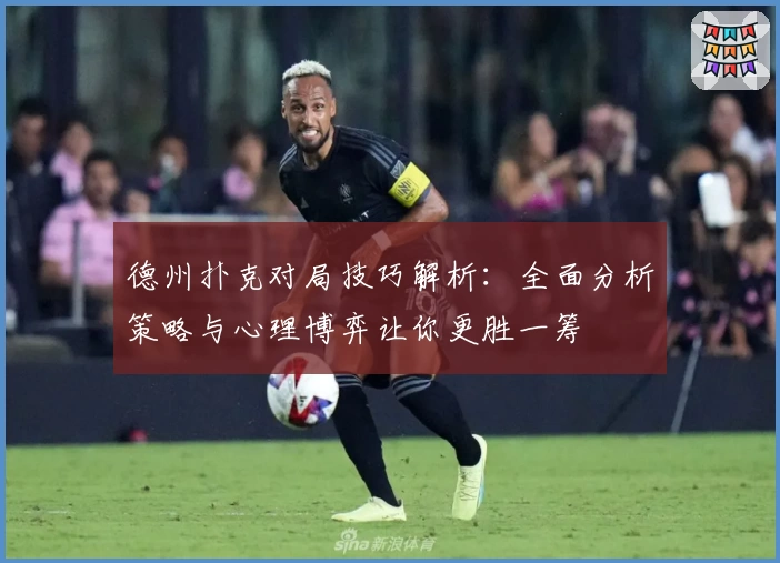 德州扑克对局技巧解析：全面分析策略与心理博弈让你更胜一筹