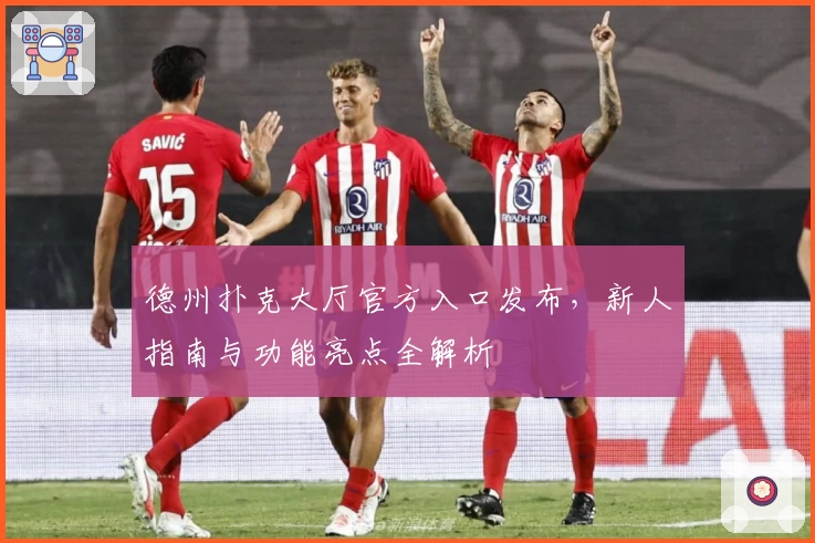 德州扑克大厅官方入口发布,新人指南与功能亮点全解析