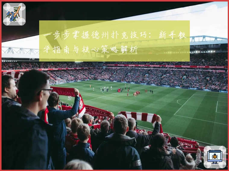 一步步掌握德州扑克技巧：新手教学指南与核心策略解析