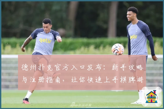 德州扑克官方入口发布:新手攻略与注册指南,让你快速上手棋牌游戏