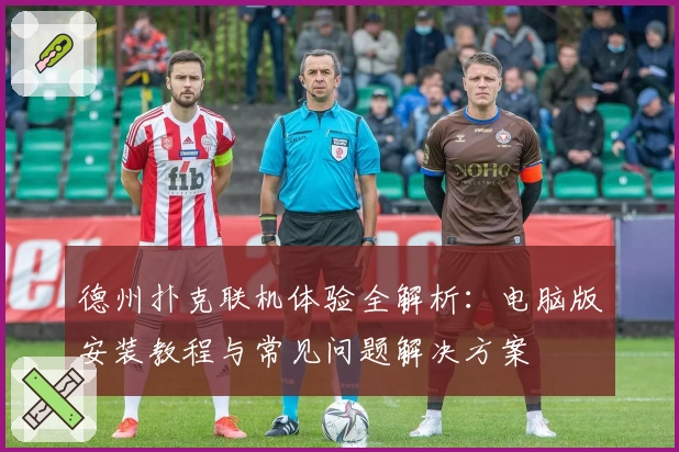 德州扑克联机体验全解析:电脑版安装教程与常见问题解决方案