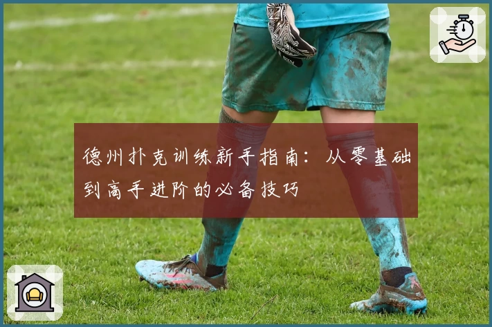 德州扑克训练新手指南:从零基础到高手进阶的必备技巧
