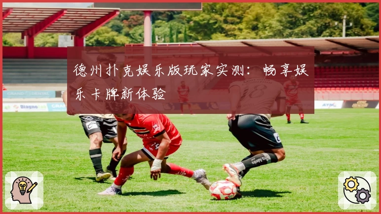 德州扑克娱乐版玩家实测：畅享娱乐卡牌新体验