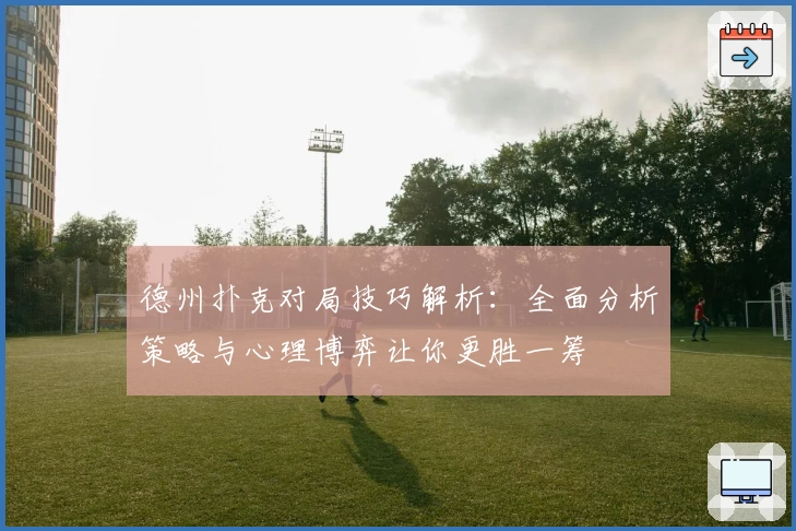 德州扑克对局技巧解析：全面分析策略与心理博弈让你更胜一筹